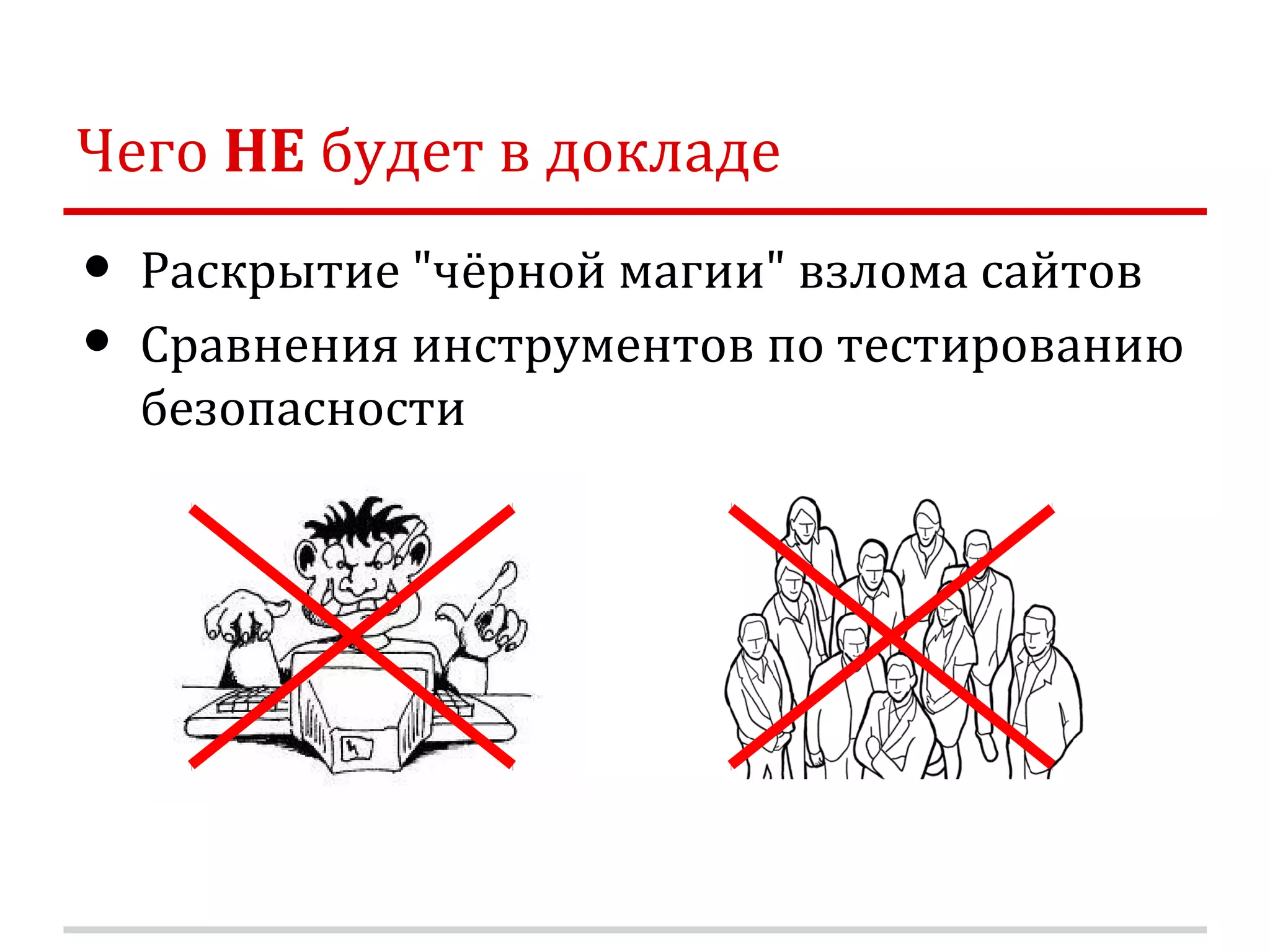 Чего НЕ будет в докладе • Раскрытие "чёрной магии" взлома сайтов • Сравнения инструментов по тестированию безопасности 
