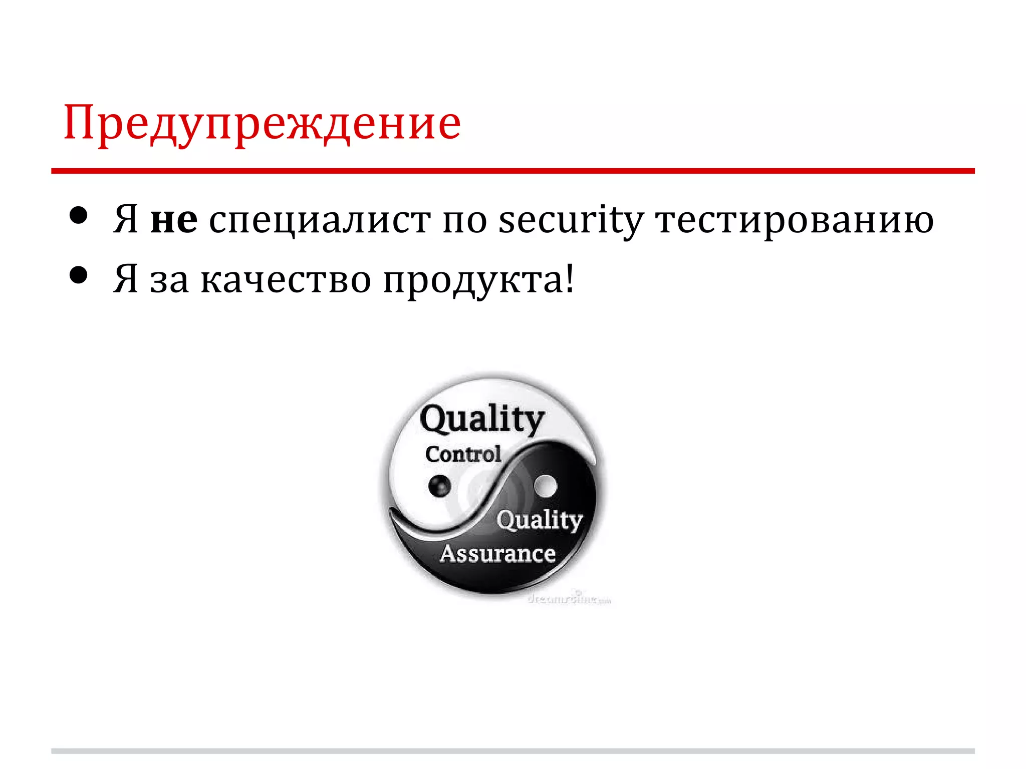 Предупреждение • Я не специалист по security тестированию • Я за качество продукта! 