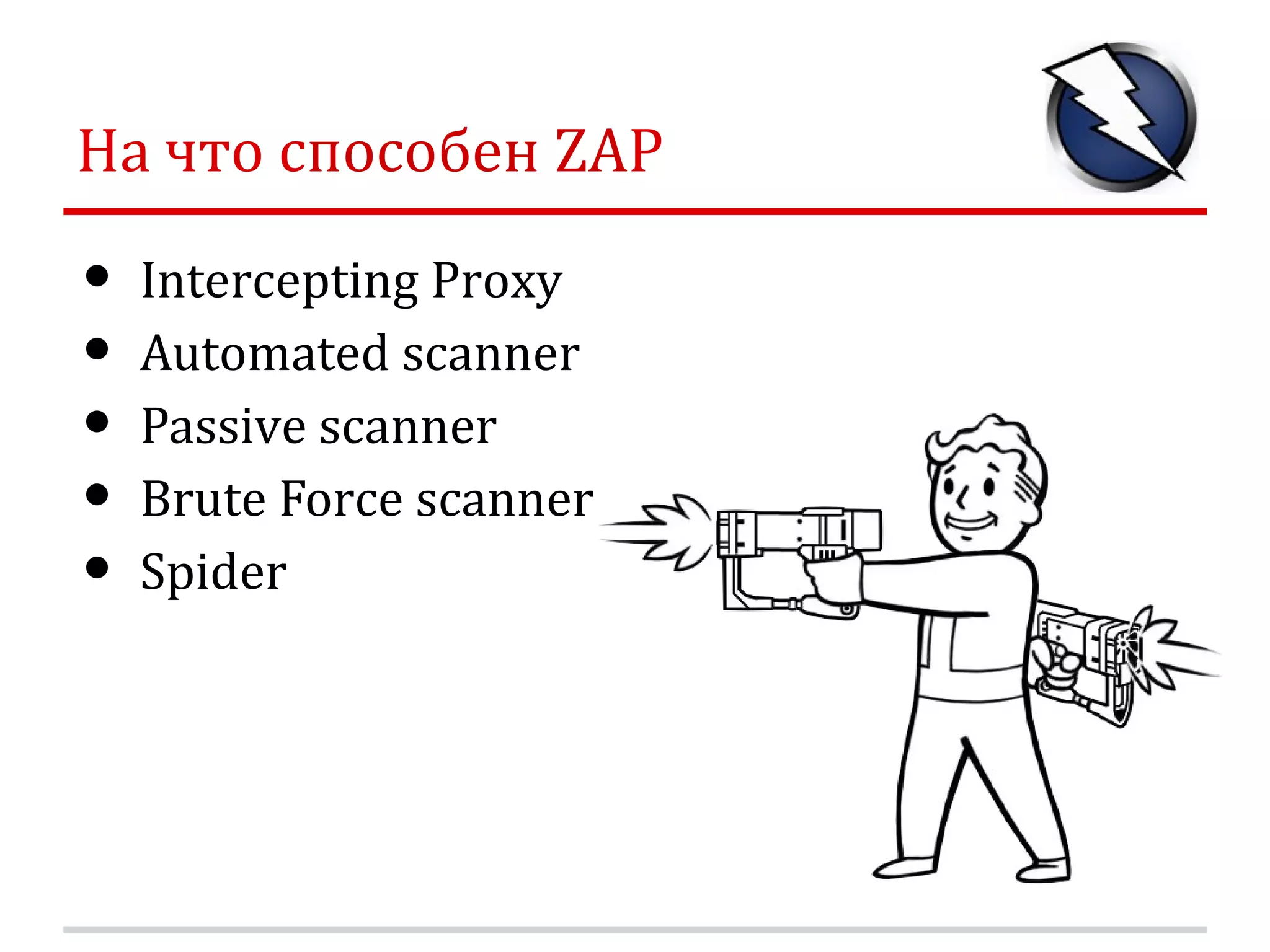 На что способен ZAP • Intercepting Proxy • Automated scanner • Passive scanner • Brute Force scanner • Spider 
