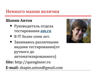 Немного мании величия
Шапин Антон
  •  Руководитель отдела
     тестирования am.ru
  •  В IT более семи лет.
  •  Занимаюс...