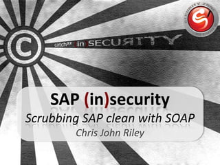 SAP (in)security
Scrubbing SAP clean with SOAP
        Chris John Riley
 