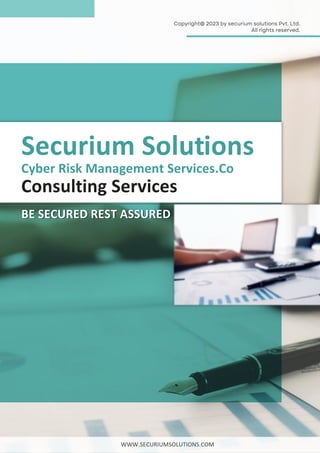 Cyber Risk Management Services.Co
Consulting Services
Securium Solutions
Copyright@ 2023 by securium solutions Pvt. Ltd.
All rights reserved.
BE SECURED REST ASSURED
WWW.SECURIUMSOLUTIONS.COM
 