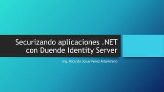 Securizando aplicaciones .NET
con Duende Identity Server
Ing. Ricardo Josue Perez Altamirano
 