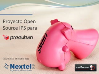 Proyecto Open
Source IPS para




Securmática, 24 de abril 2012
 