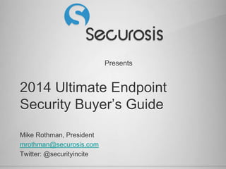Presents
2014 Ultimate Endpoint
Security Buyer’s Guide
Mike Rothman, President
mrothman@securosis.com
Twitter: @securityincite
 
