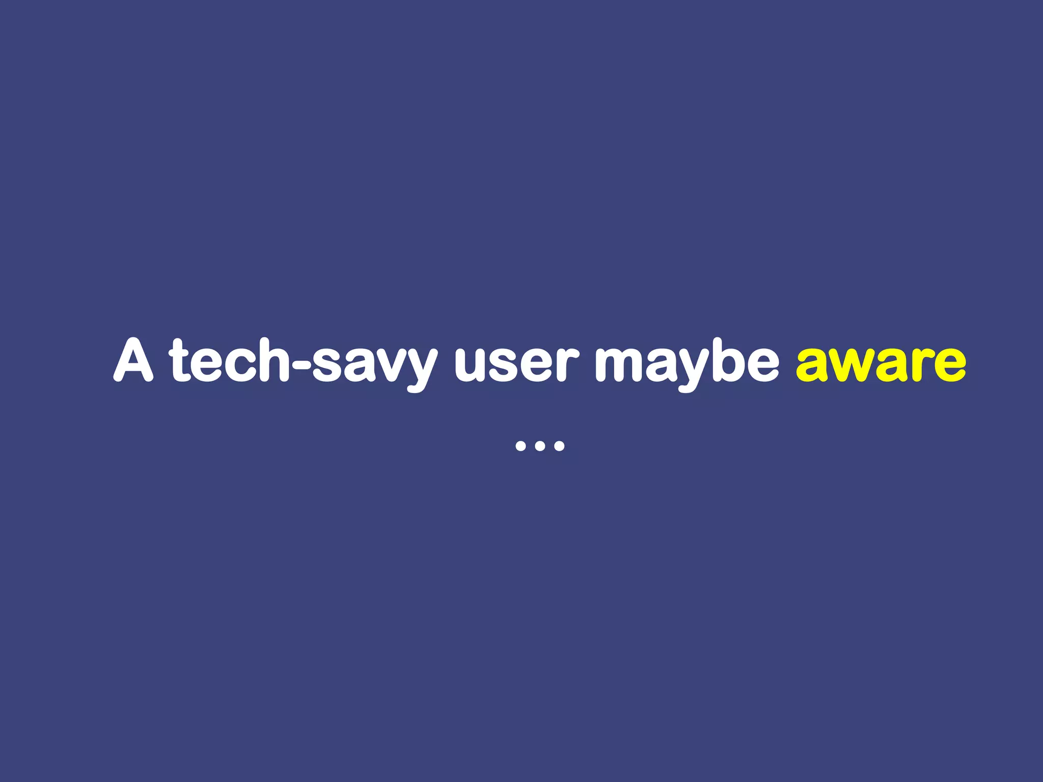 A tech-savy user maybe aware …