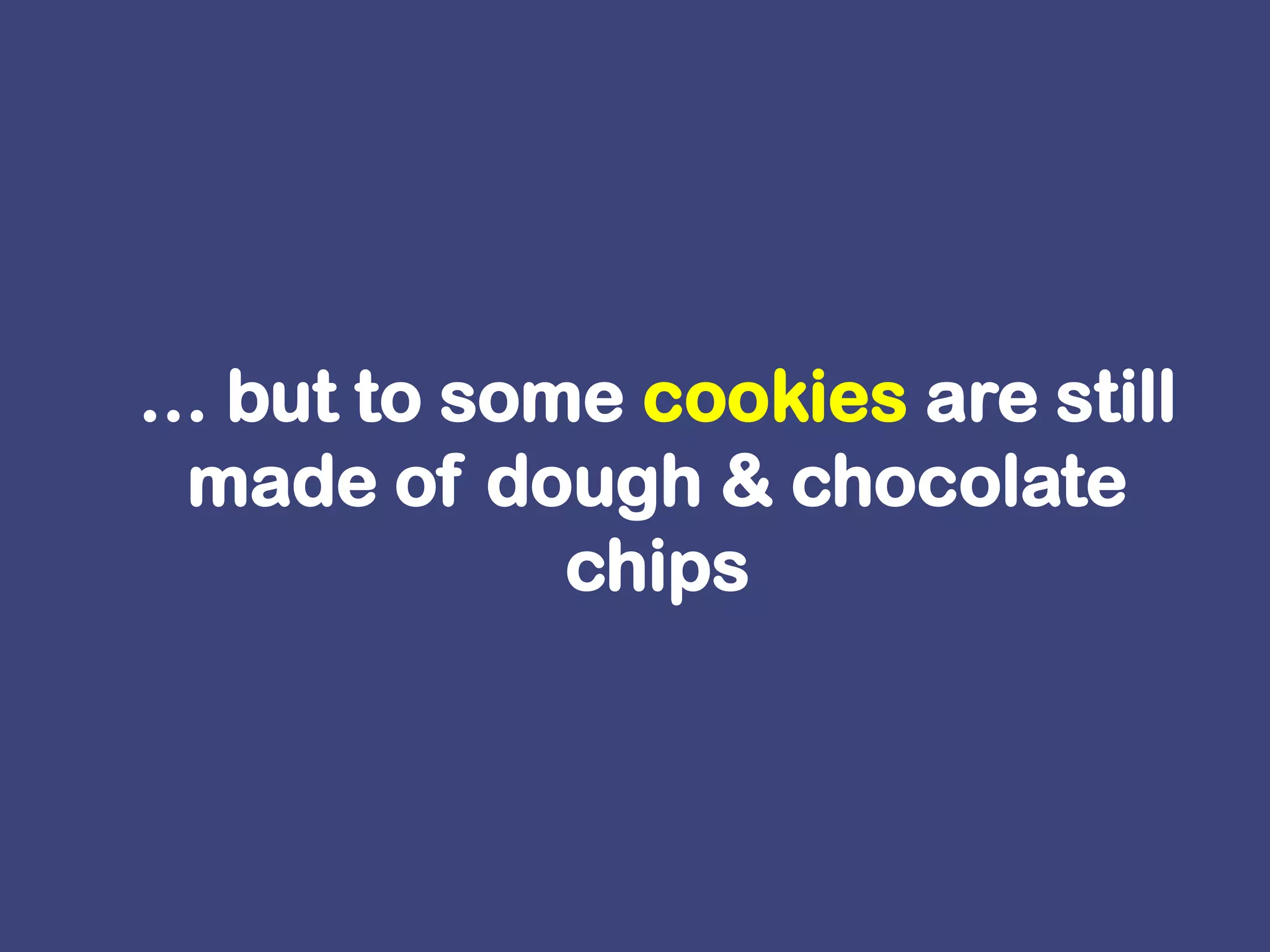 … but to some cookies are still made of dough & chocolate chips 