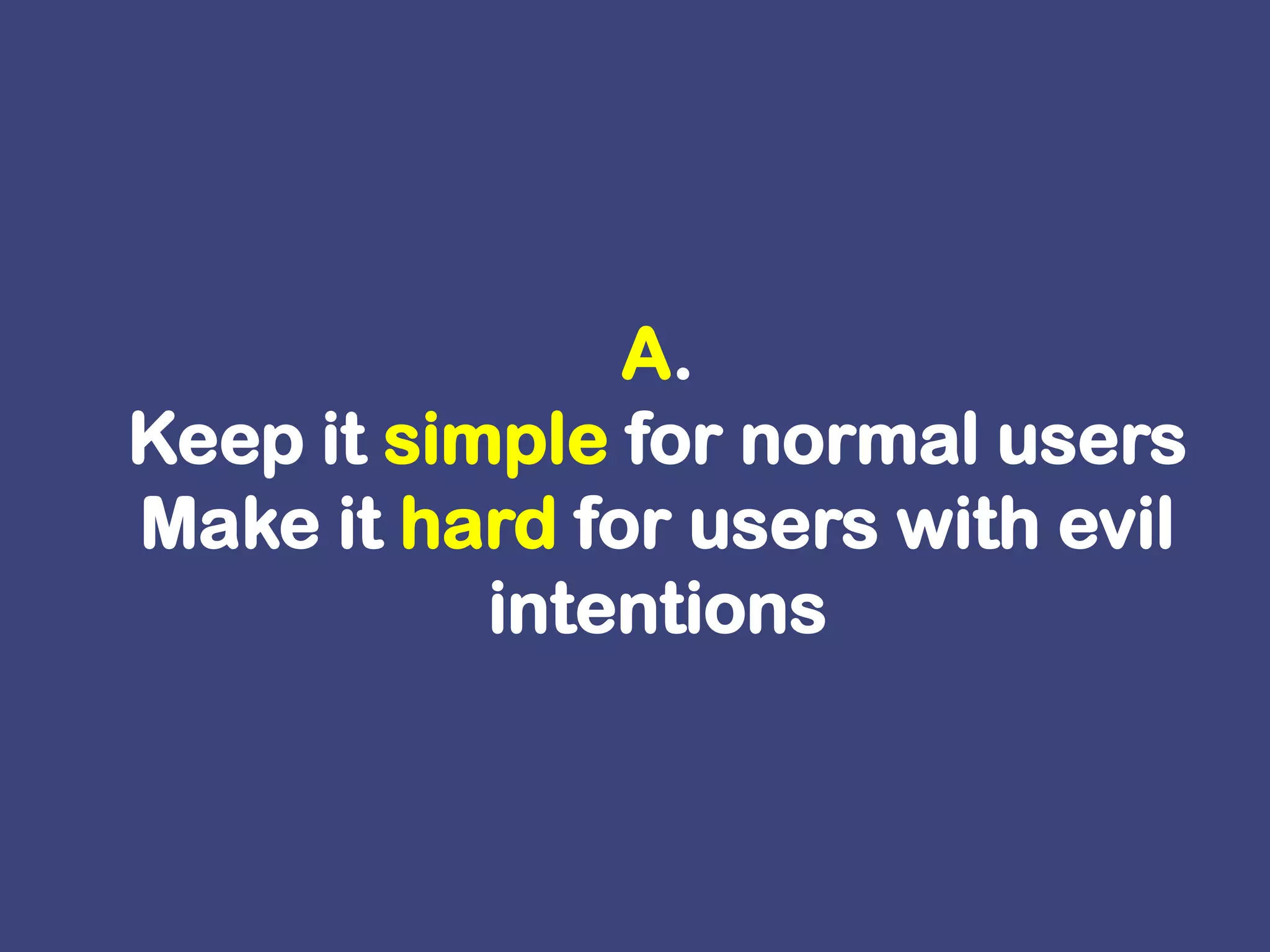 A.Keep it simple for normal users Make it hard for users with evil intentions 