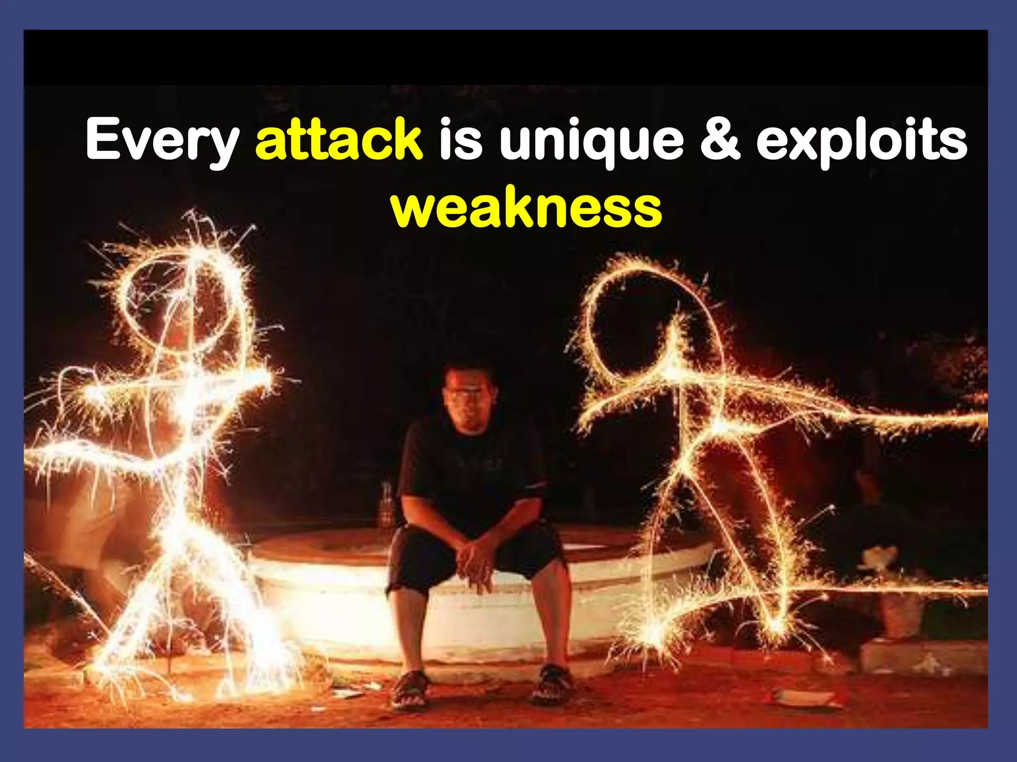 Every attack is unique & exploits weakness 