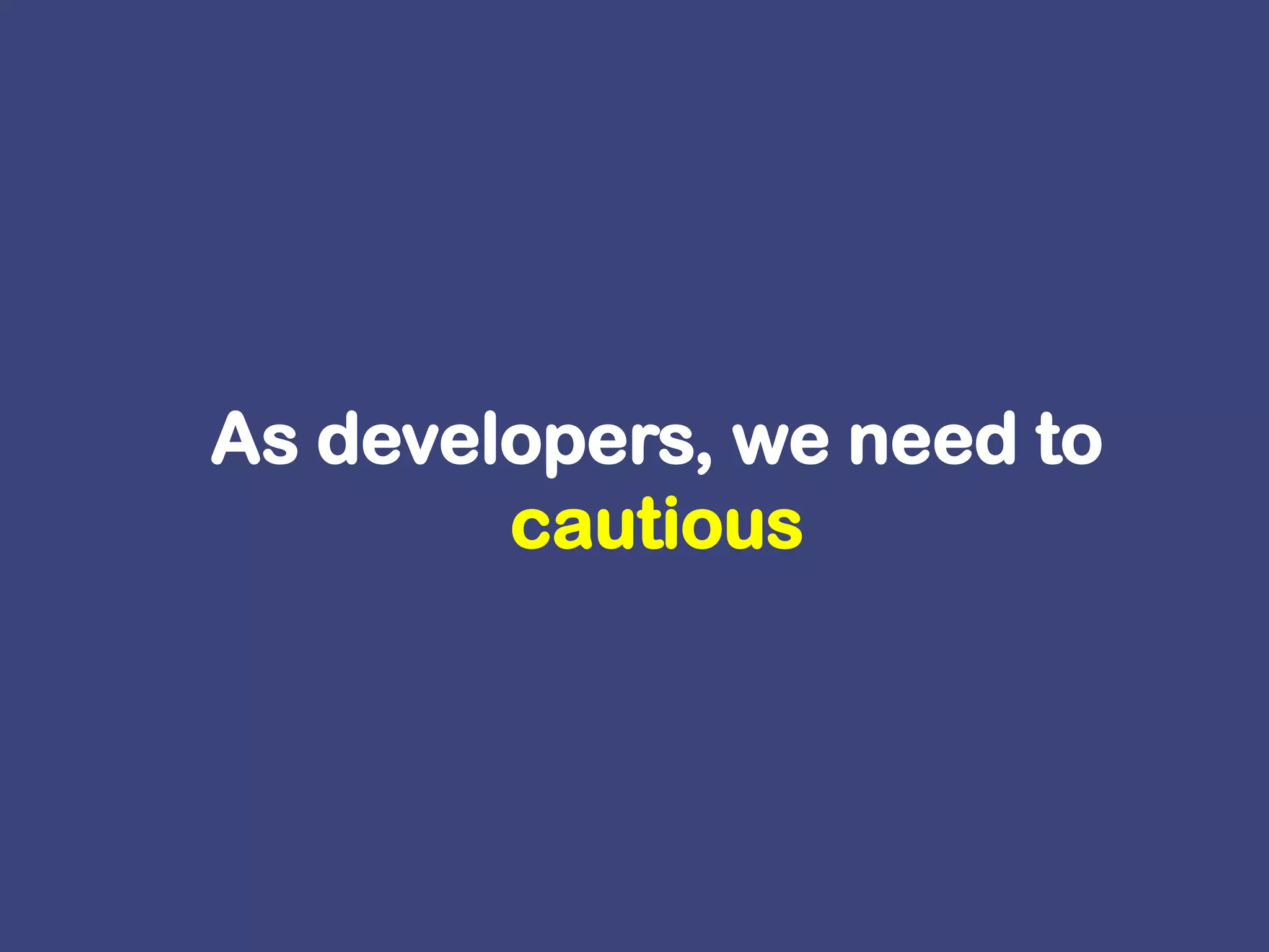 As developers, we need to cautious