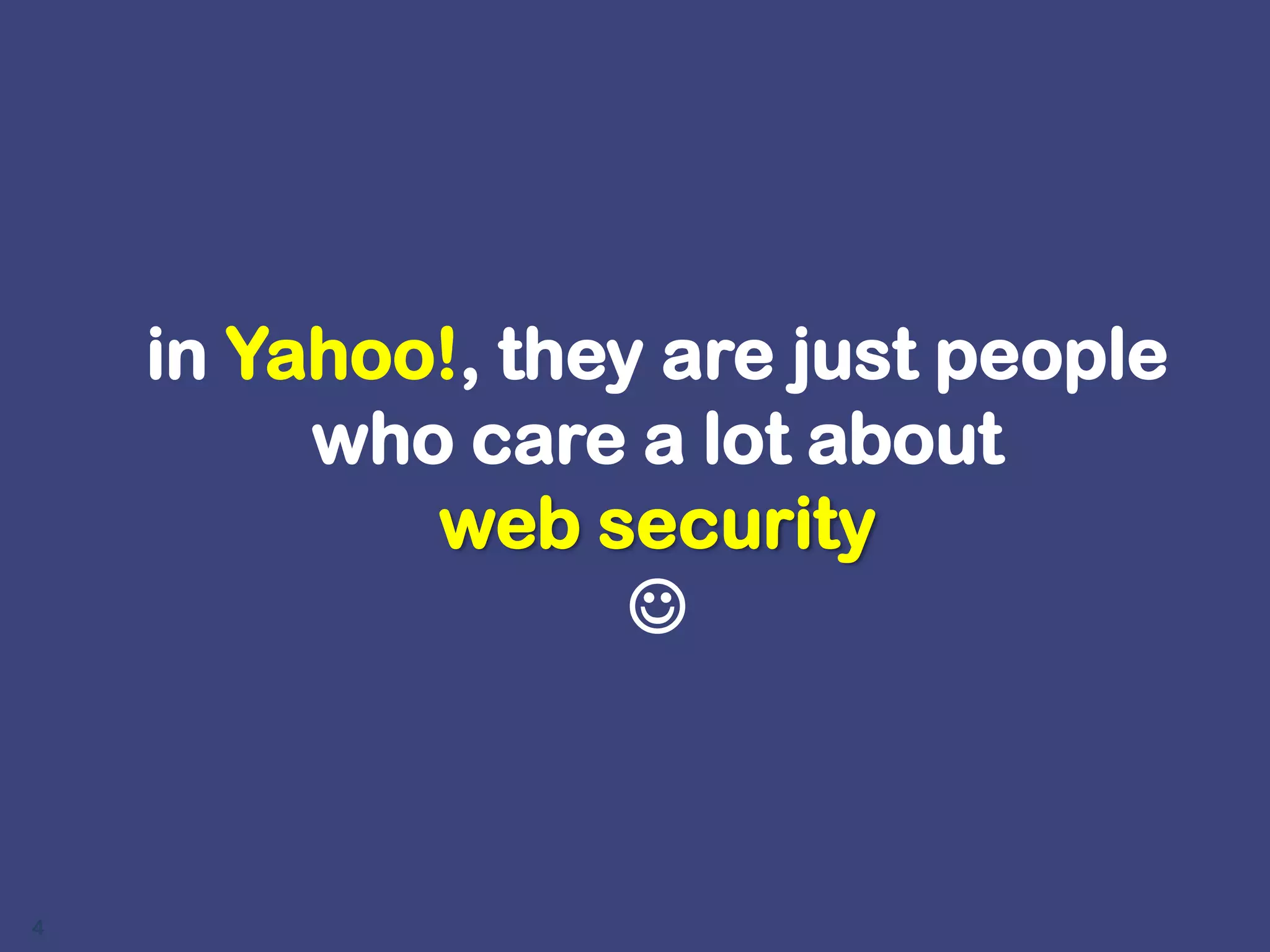 in Yahoo!, they are just people who care a lot about web security 4