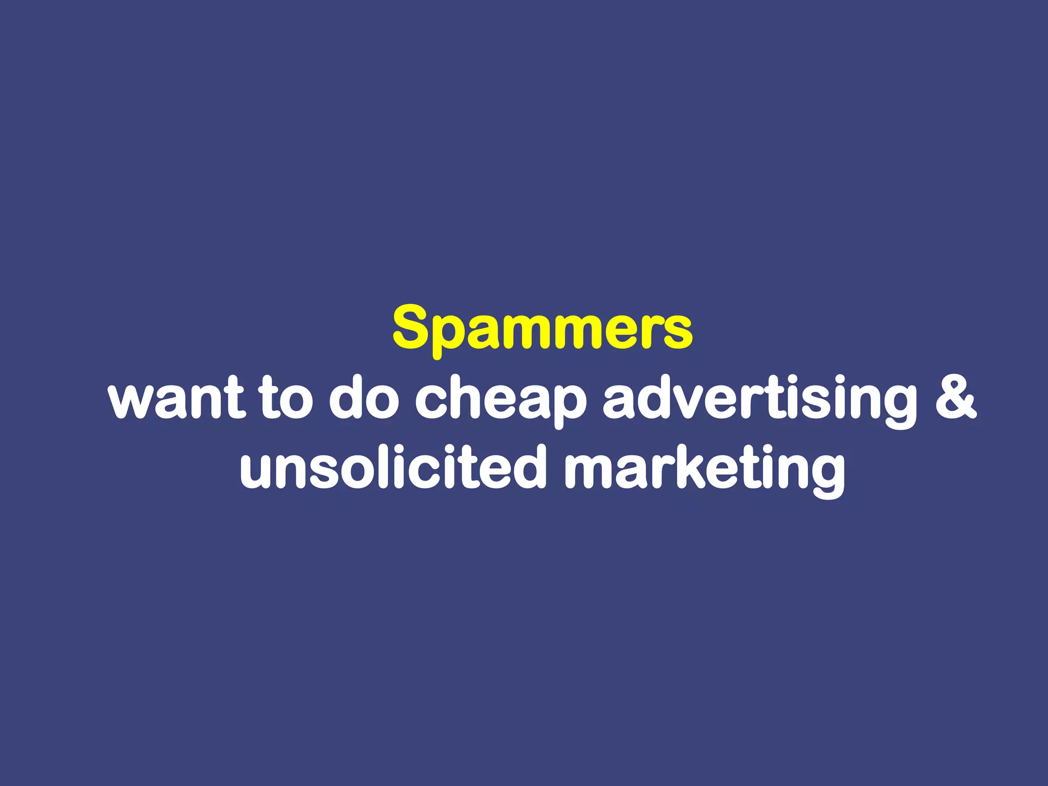 Spammers want to do cheap advertising & unsolicited marketing