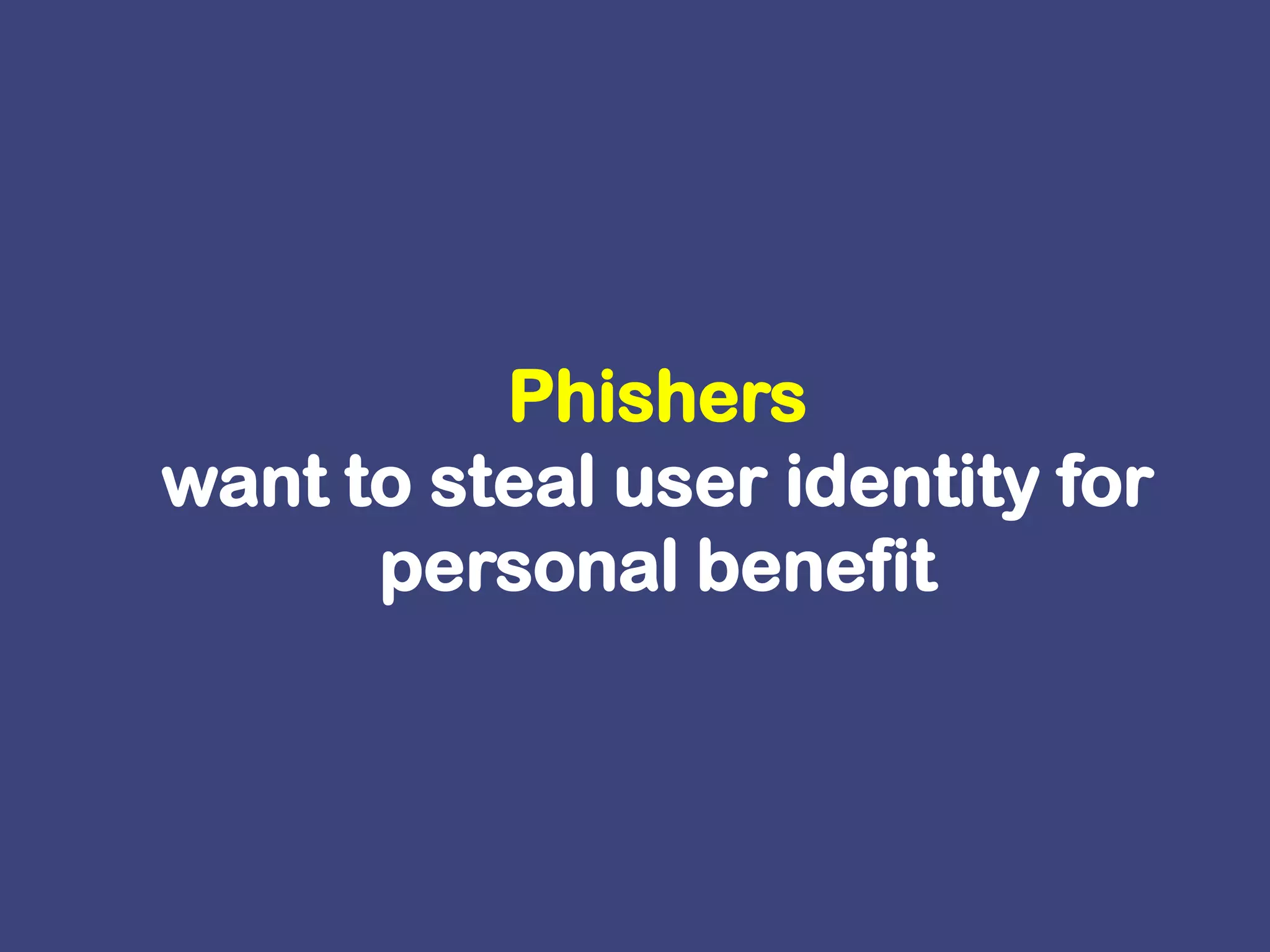 Phisherswant to steal user identity for personal benefit