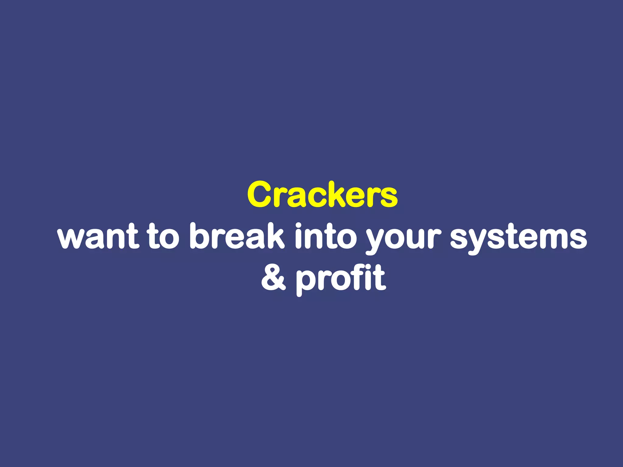 Crackers want to break into your systems & profit 