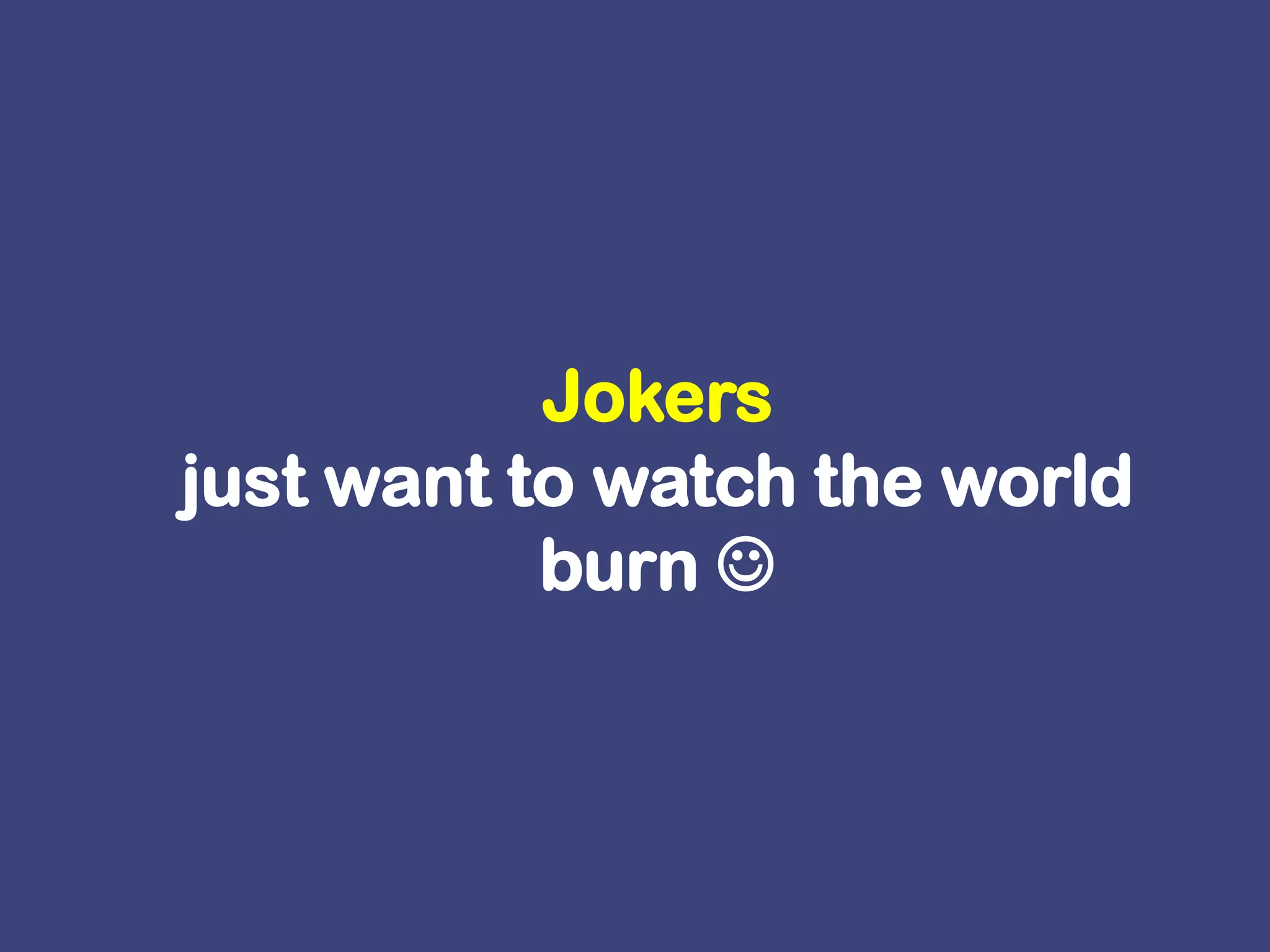 Jokers just want to watch the world burn 