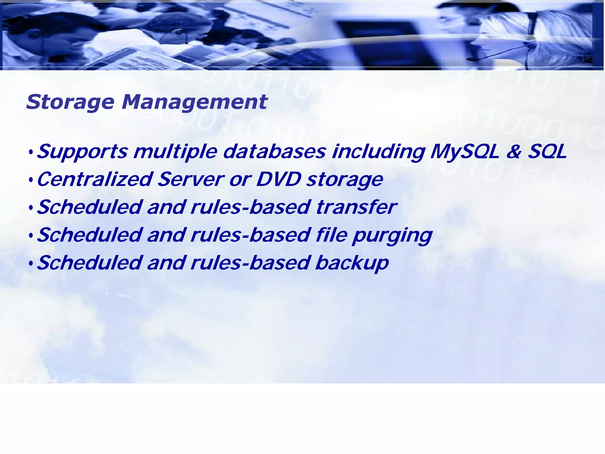 Storage Management

•Supports multiple databases including MySQL & SQL
•Centralized Server or DVD storage
•Scheduled and rules-based transfer
•Scheduled and rules-based file purging
•Scheduled and rules-based backup
 