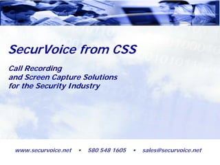 SecurVoice from CSS
Call Recording
and Screen Capture Solutions
for the Security Industry




 www.securvoice.net   •   580 548 1605   •   sales@securvoice.net
 