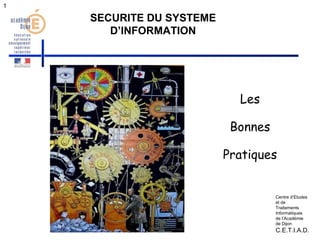 1 
SECURITE DU SYSTEME 
D’INFORMATION 
Les 
Bonnes 
Pratiques 
Centre d’Etudes 
et de 
Traitements 
Informatiques 
de l’Académie 
de Dijon 
C.E.T.I.A.D. 
 