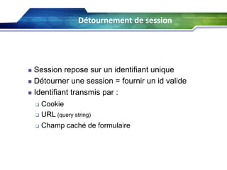 Détournement de session
60

Session repose sur un identifiant unique
 Détourner une session = fournir un id valide
 Identifiant transmis par :


Cookie
 URL (query string)




Champ caché de formulaire

 