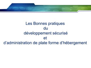 Les Bonnes pratiques
du
développement sécurisé
et
d’administration de plate forme d’hébergement

 