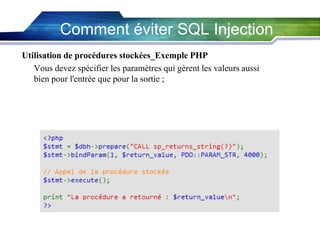Comment éviter SQL Injection
Utilisation de procédures stockées_Exemple PHP
Vous devez spécifier les paramètres qui gèrent les valeurs aussi
bien pour l'entrée que pour la sortie ;

 