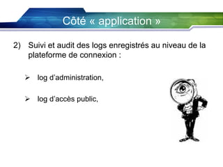 Côté « application »
2) Suivi et audit des logs enregistrés au niveau de la
plateforme de connexion :
 log d’administration,
 log d’accès public,

 