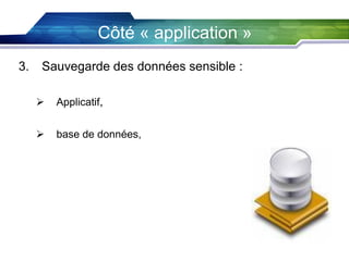 Côté « application »
3.

Sauvegarde des données sensible :


Applicatif,



base de données,

 