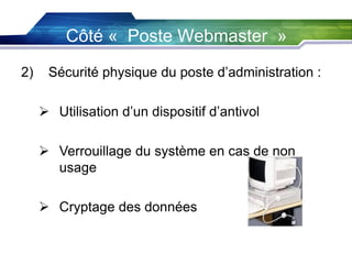 Côté « Poste Webmaster »
2)

Sécurité physique du poste d’administration :
 Utilisation d’un dispositif d’antivol
 Verrouillage du système en cas de non
usage
 Cryptage des données

 