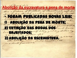 Abolição da escravatura e pena de morte
• Foram publicadas novas leis:
1) Abolição da pena de morte;
2) Extinção das rodas dos
enjeitados;
3) Abolição da escravatura.
 