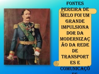 Fontes
Pereira de
Melo foi um
grande
impulsiona
dor da
modernizaç
ão da rede
de
transport
es e
comunicaçõ
 