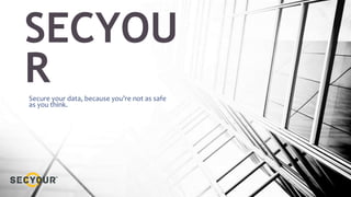 SECYOU
RSecure your data, because you’re not as safe
as you think.
 