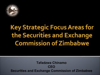 Key Strategic Focus Areas for
the Securities and Exchange
Commission of Zimbabwe
Tafadzwa Chinamo
CEO
Securities and Exchange Commission of Zimbabwe
 