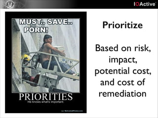 Prioritize
!

Based on risk,
impact,
potential cost,
and cost of
remediation

 