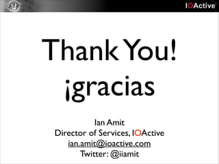 Thank You!
¡gracias
Ian Amit	

Director of Services, IOActive	

ian.amit@ioactive.com	

Twitter: @iiamit

 