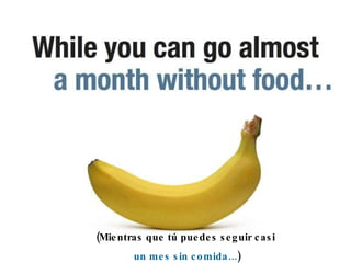 (Mientras que tú puedes seguir casi  un mes sin comida... ) 