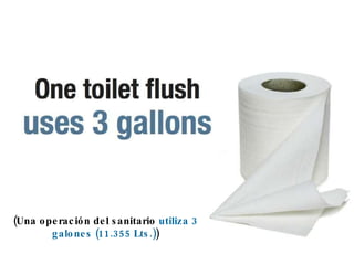 (Una operación del sanitario  utiliza 3 galones (11.355 Lts.) ) 
