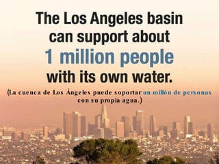 (La cuenca de Los Ángeles puede soportar  un millón de personas  con su propia agua.) 