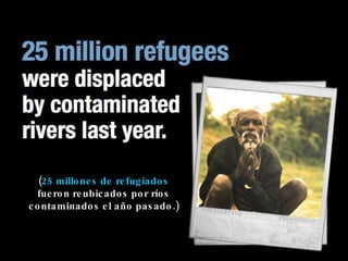 ( 25 millones de refugiados  fueron reubicados por ríos contaminados el año pasado.) 