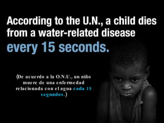 (De acuerdo a la O.N.U., un niño muere de una enfermedad relacionada con el agua  cada 15 segundos. ) 