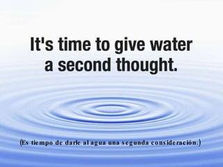 (Es tiempo de darle al agua una segunda consideración.) 