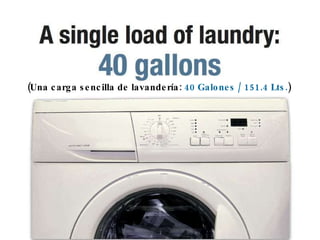 (Una carga sencilla de lavandería:  40 Galones / 151.4 Lts. ) 