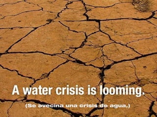 (Se avecina una crisis de agua.)
 