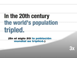 (En el siglo 20 la población
    mundial se triplicó.)
 