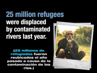 (25 millones de
 refugiados fueron
 reubicados el año
pasado a causa de la
contaminación de los
       ríos.)
 