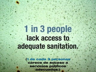 (1 de cada 3 personas
 carece de acceso a
   servicios públicos
      adecuados.)
 