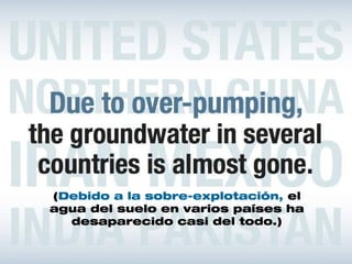 (Debido a la sobre-explotación, el
agua del suelo en varios países ha
  desaparecido casi del todo.)
 