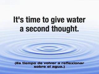 (Es tiempo de volver a reflexionar
         sobre el agua.)
 