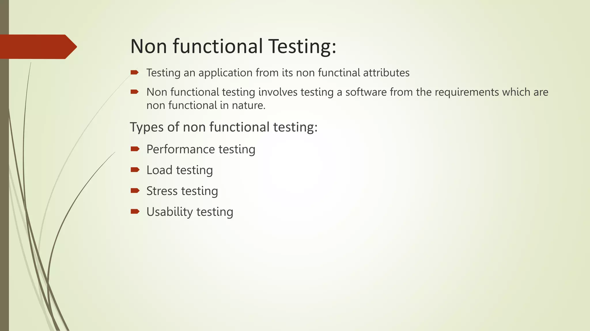 Non functional Testing:
 Testing an application from its non functinal attributes
 Non functional testing involves testing a software from the requirements which are
non functional in nature.
Types of non functional testing:
 Performance testing
 Load testing
 Stress testing
 Usability testing
 