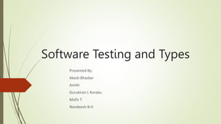 Software Testing and Types
Presented By:
Akash Bhaskar
Amith
Gurukiran L Korabu
Mofiz T
Nandeesh B H
 